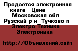 Продаётся электронная книга › Цена ­ 2 000 - Московская обл., Рузский р-н, Тучково п. Электро-Техника » Электроника   